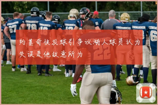 约基奇快发球引争议湖人球员认为失误是他故意所为