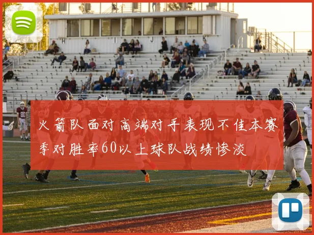 火箭队面对高端对手表现不佳本赛季对胜率60以上球队战绩惨淡