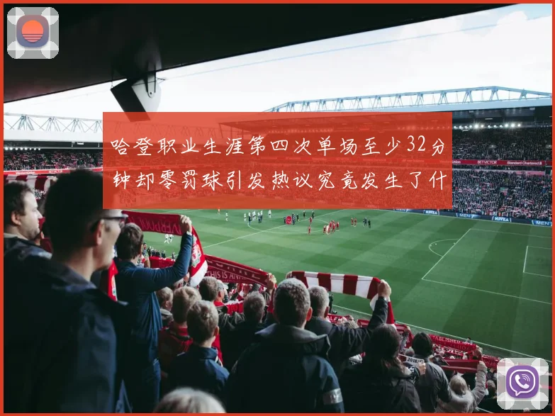 哈登职业生涯第四次单场至少32分钟却零罚球引发热议究竟发生了什么