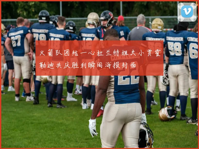 火箭队团结一心杜兰特姐夫小贾霍勒迪共庆胜利瞬间海报封面