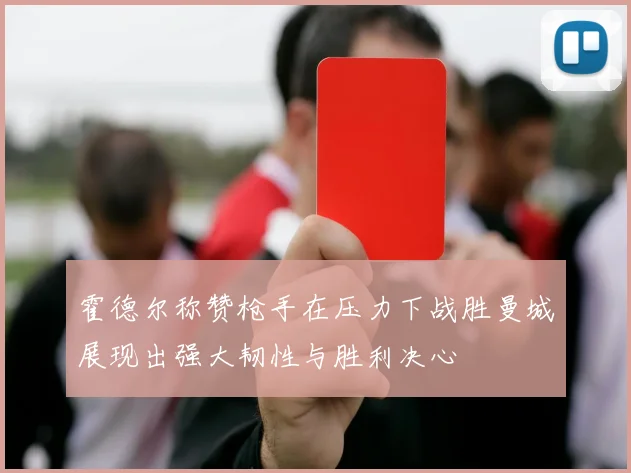 霍德尔称赞枪手在压力下战胜曼城展现出强大韧性与胜利决心