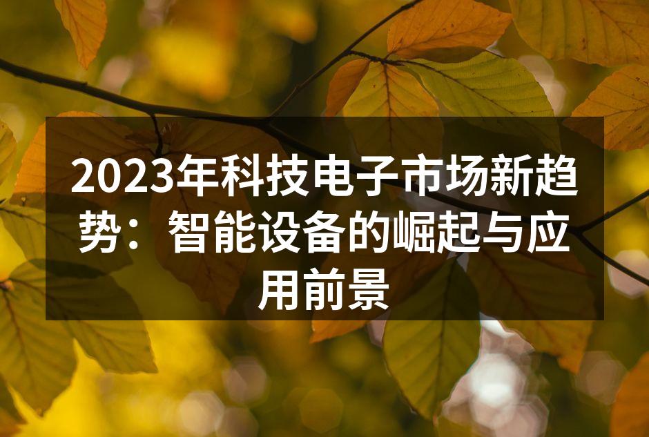 2023年科技电子市场新趋势：智能设备的崛起与应用前景
