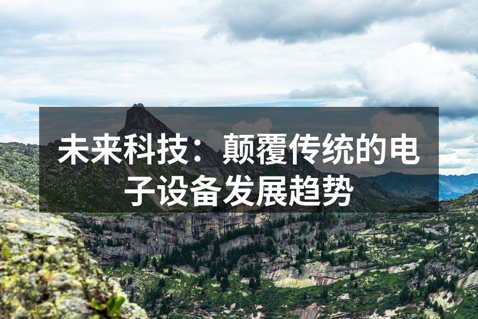 未来科技：颠覆传统的电子设备发展趋势