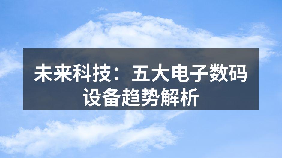 未来科技：五大电子数码设备趋势解析