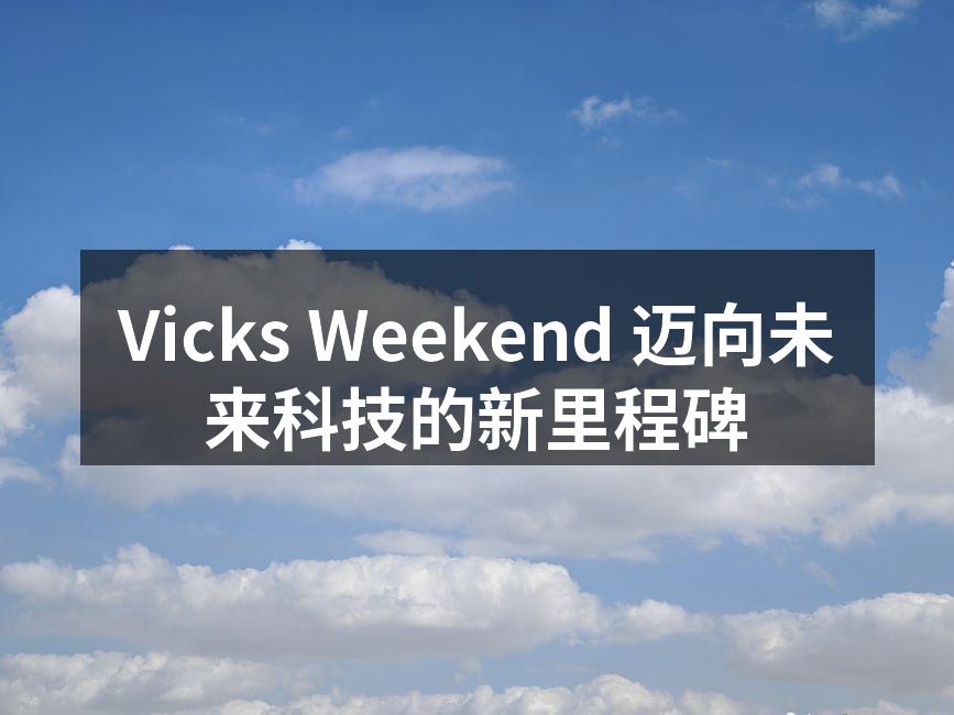 Vicks Weekend 迈向未来科技的新里程碑