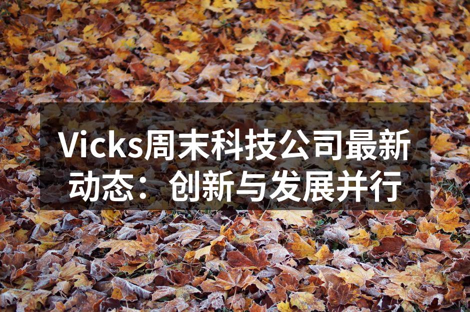 Vicks周末科技公司最新动态：创新与发展并行