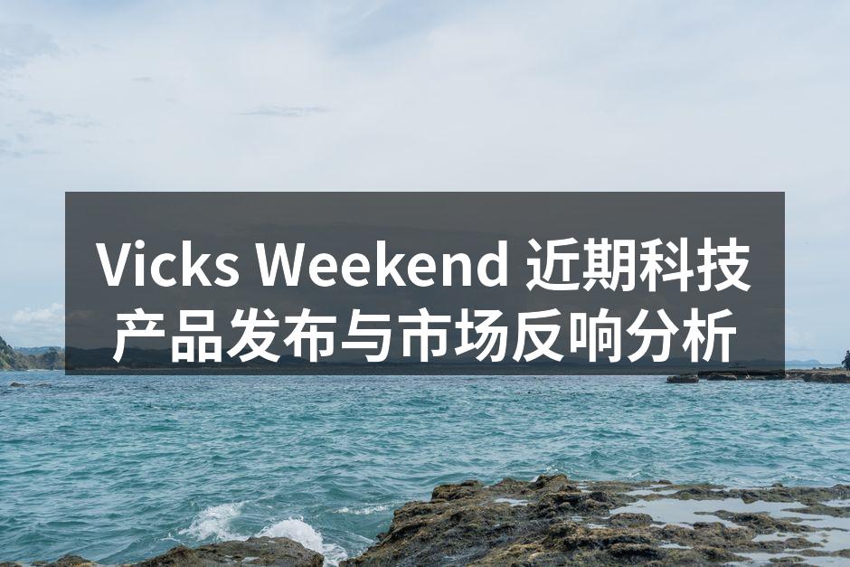 Vicks Weekend 近期科技产品发布与市场反响分析