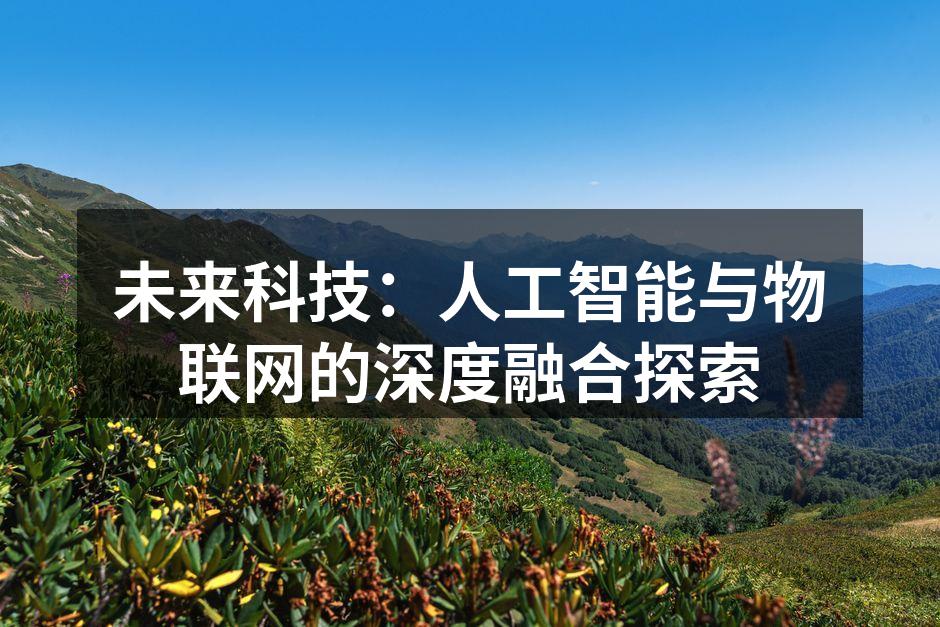 未来科技：人工智能与物联网的深度融合探索